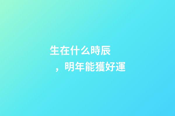 生在什么時辰，明年能獲好運